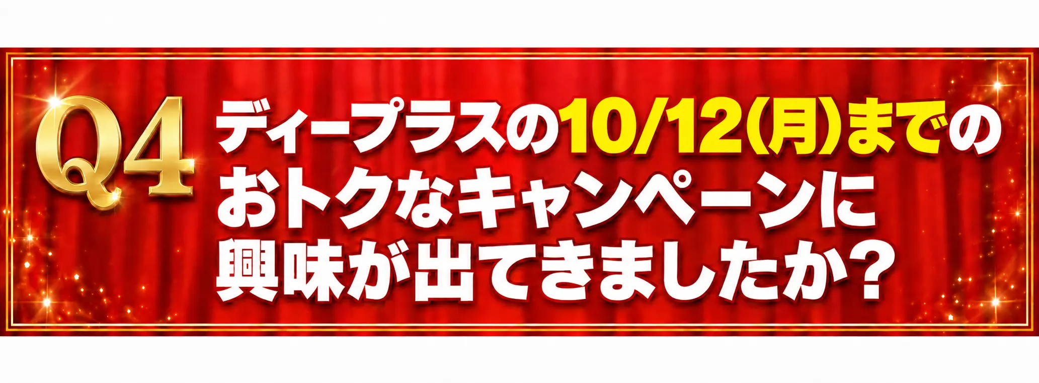 Q4 ディープラスの10/5（月）までのおトクなキャンペーンに興味が出てきましたか？